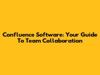 Confluence Software: Your Guide To Team Collaboration