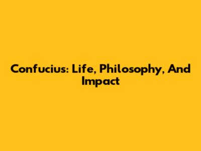 Confucius: Life, Philosophy, And Impact