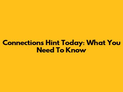 Connections Hint Today: What You Need To Know