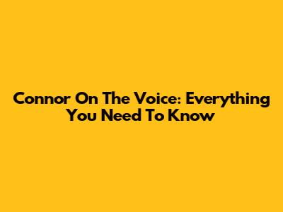 Connor On The Voice: Everything You Need To Know