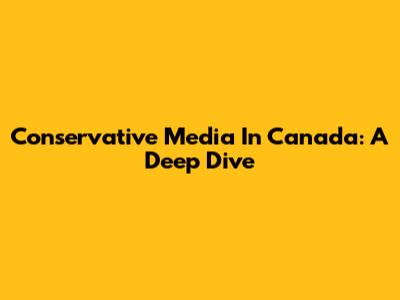 Conservative Media In Canada: A Deep Dive