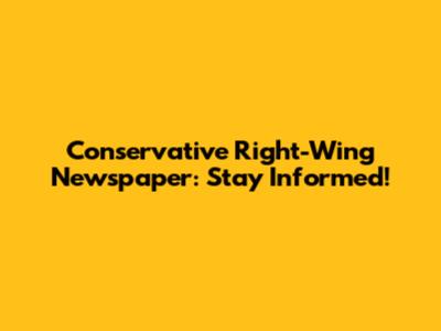 Conservative Right-Wing Newspaper: Stay Informed!