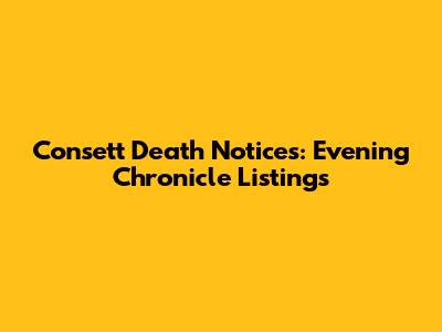 Consett Death Notices: Evening Chronicle Listings