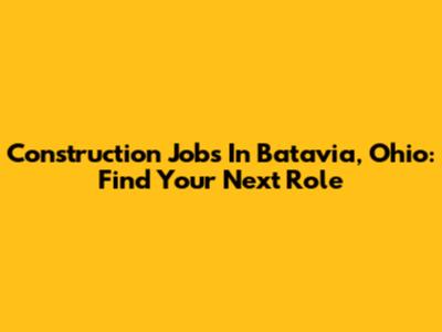 Construction Jobs In Batavia, Ohio: Find Your Next Role