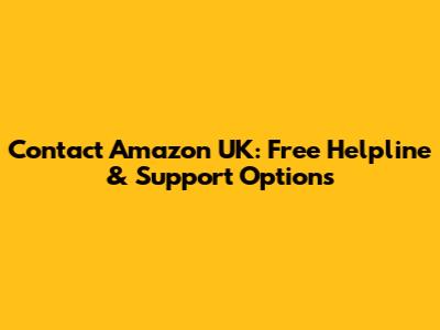 Contact Amazon UK: Free Helpline & Support Options