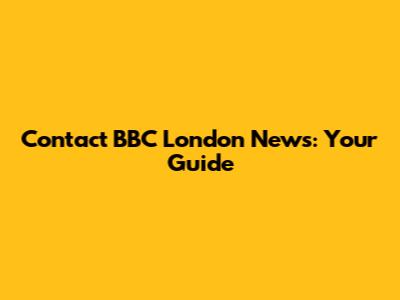 Contact BBC London News: Your Guide