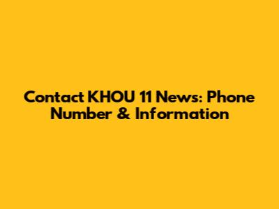 Contact KHOU 11 News: Phone Number & Information
