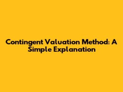 Contingent Valuation Method: A Simple Explanation