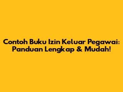 Contoh Buku Izin Keluar Pegawai: Panduan Lengkap & Mudah!