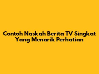 Contoh Naskah Berita TV Singkat Yang Menarik Perhatian