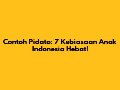 Contoh Pidato: 7 Kebiasaan Anak Indonesia Hebat!