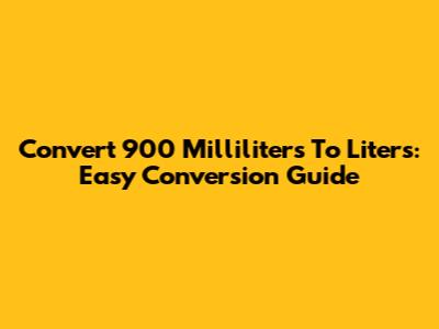 Convert 900 Milliliters To Liters: Easy Conversion Guide