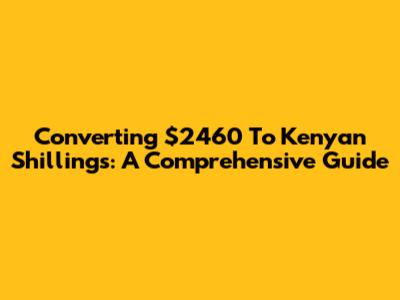 Converting $2460 To Kenyan Shillings: A Comprehensive Guide