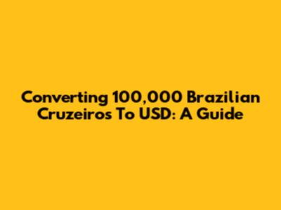 Converting 100,000 Brazilian Cruzeiros To USD: A Guide