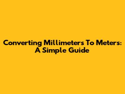 Converting Millimeters To Meters: A Simple Guide