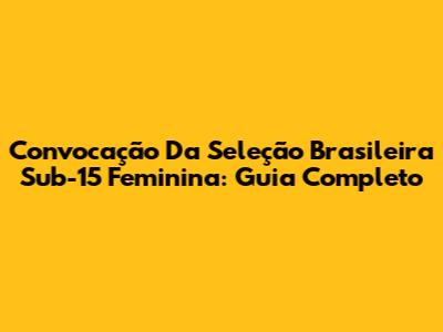 Convocação Da Seleção Brasileira Sub-15 Feminina: Guia Completo