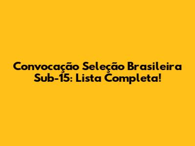 Convocação Seleção Brasileira Sub-15: Lista Completa!