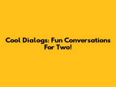 Cool Dialogs: Fun Conversations For Two!