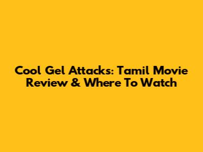 Cool Gel Attacks: Tamil Movie Review & Where To Watch