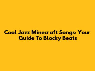 Cool Jazz Minecraft Songs: Your Guide To Blocky Beats