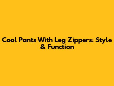 Cool Pants With Leg Zippers: Style & Function