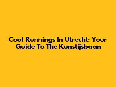 Cool Runnings In Utrecht: Your Guide To The Kunstijsbaan