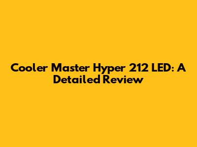 Cooler Master Hyper 212 LED: A Detailed Review