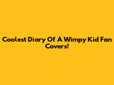 Coolest Diary Of A Wimpy Kid Fan Covers!