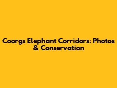 Coorg's Elephant Corridors: Photos & Conservation