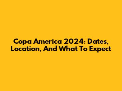 Copa America 2024: Dates, Location, And What To Expect