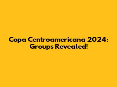 Copa Centroamericana 2024: Groups Revealed!