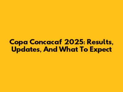 Copa Concacaf 2025: Results, Updates, And What To Expect