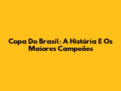 Copa Do Brasil: A História E Os Maiores Campeões