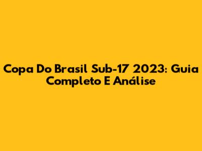 Copa Do Brasil Sub-17 2023: Guia Completo E Análise