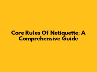 Core Rules Of Netiquette: A Comprehensive Guide