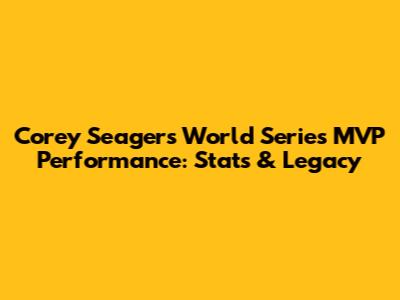 Corey Seager's World Series MVP Performance: Stats & Legacy