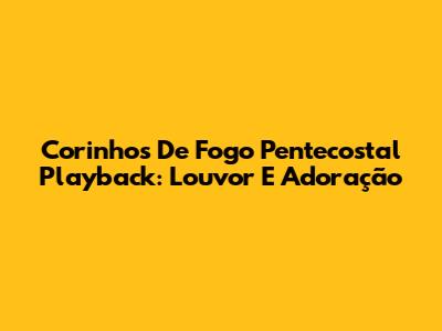 Corinhos De Fogo Pentecostal Playback: Louvor E Adoração