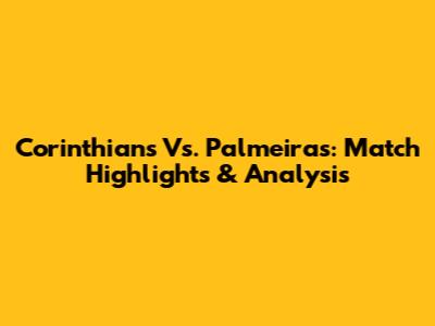 Corinthians Vs. Palmeiras: Match Highlights & Analysis
