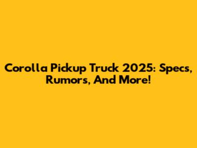 Corolla Pickup Truck 2025: Specs, Rumors, And More!