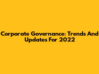 Corporate Governance: Trends And Updates For 2022
