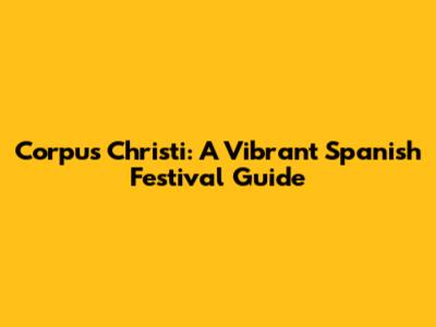 Corpus Christi: A Vibrant Spanish Festival Guide