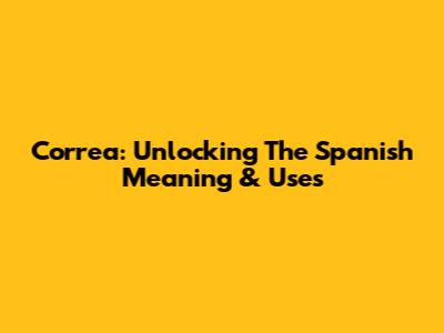 Correa: Unlocking The Spanish Meaning & Uses