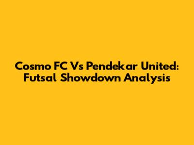 Cosmo FC Vs Pendekar United: Futsal Showdown Analysis