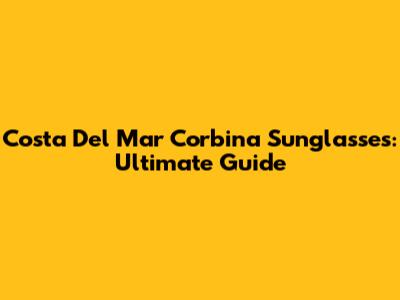 Costa Del Mar Corbina Sunglasses: Ultimate Guide