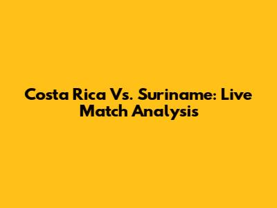 Costa Rica Vs. Suriname: Live Match Analysis