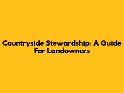Countryside Stewardship: A Guide For Landowners