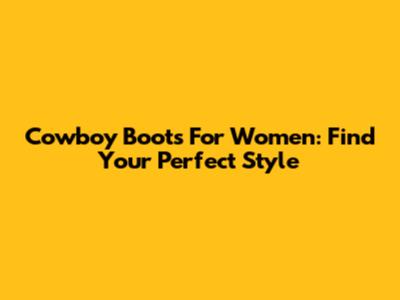 Cowboy Boots For Women: Find Your Perfect Style