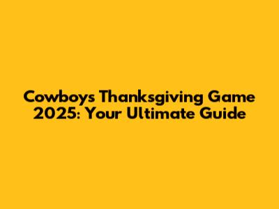 Cowboys Thanksgiving Game 2025: Your Ultimate Guide