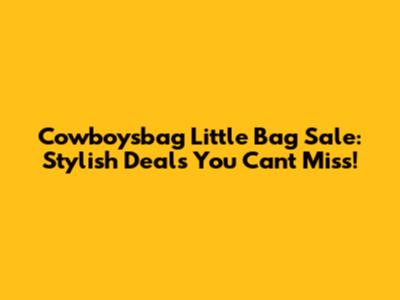 Cowboysbag Little Bag Sale: Stylish Deals You Can't Miss!