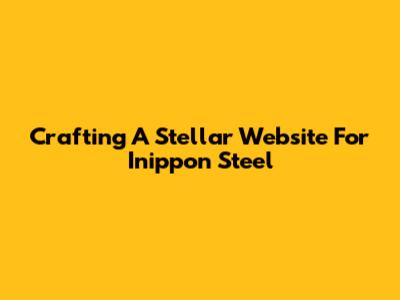 Crafting A Stellar Website For Inippon Steel